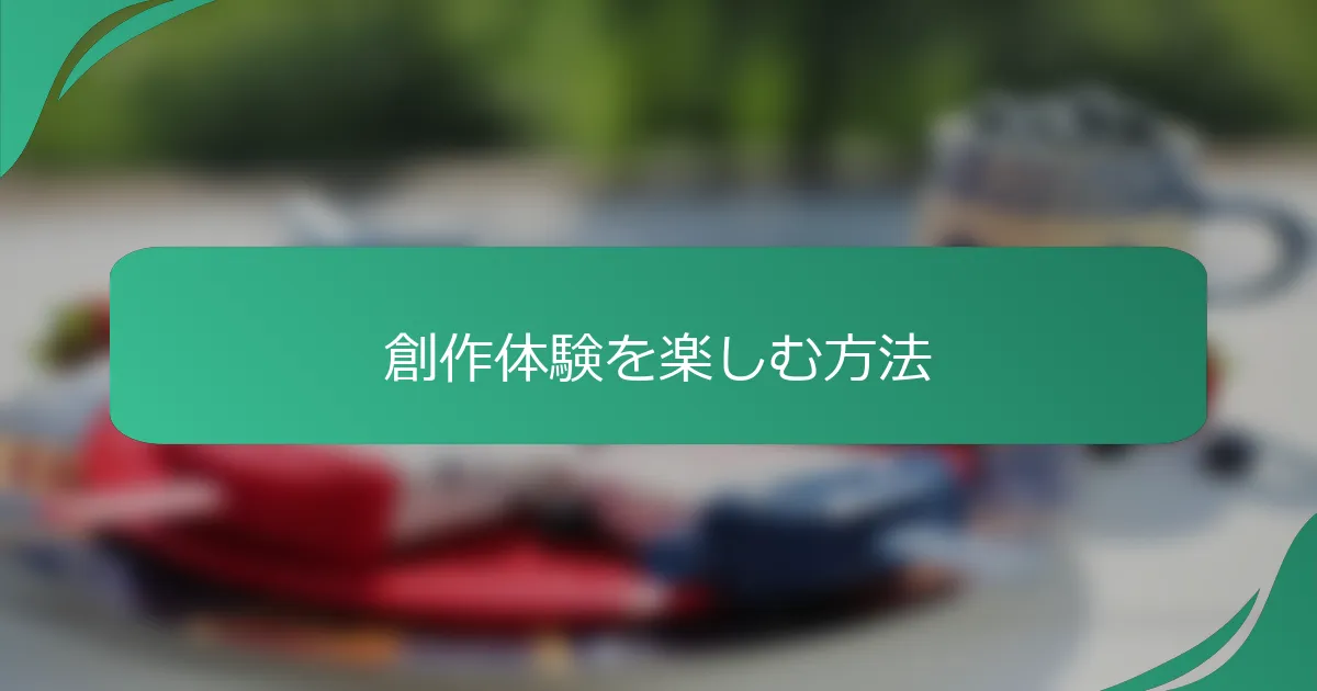 創作体験を楽しむ方法