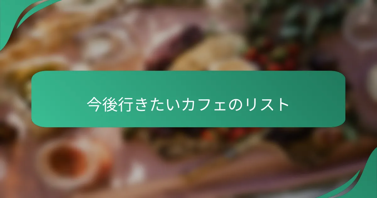 今後行きたいカフェのリスト
