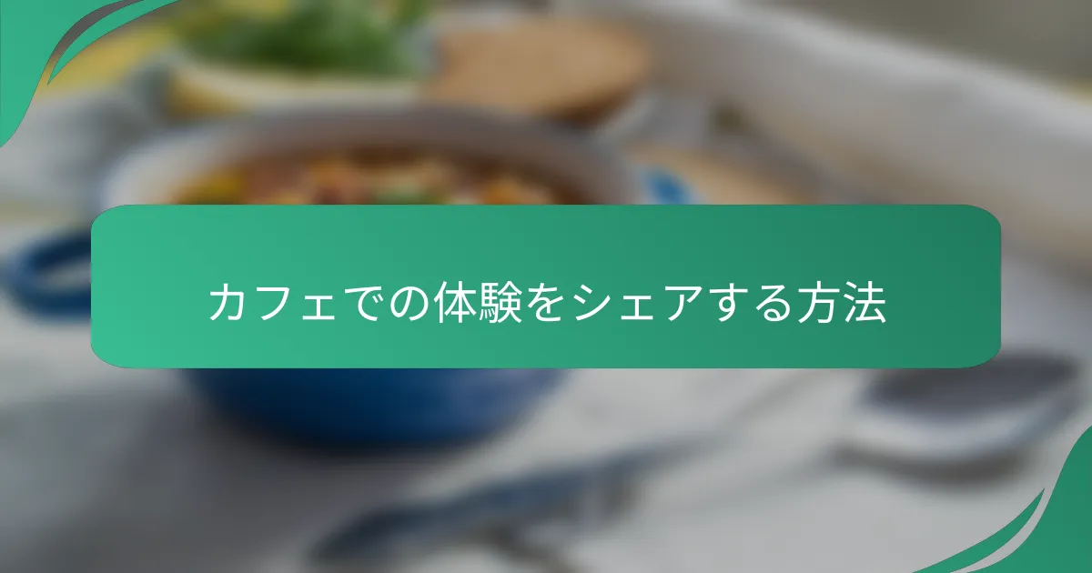 カフェでの体験をシェアする方法
