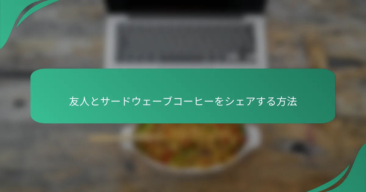 友人とサードウェーブコーヒーをシェアする方法
